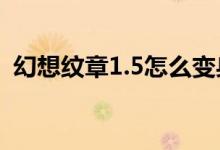 幻想纹章1.5怎么变身（幻想纹章怎么变身）
