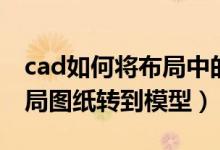 cad如何将布局中的图纸转到模型中（cad布局图纸转到模型）