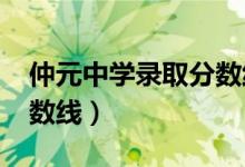 仲元中学录取分数线2020（仲元中学录取分数线）