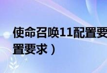 使命召唤11配置要求笔记本（使命召唤11配置要求）