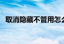 取消隐藏不管用怎么办（取消隐藏不管用）
