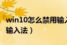win10怎么禁用输入法切换（win10怎么禁用输入法）