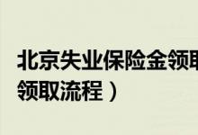 北京失业保险金领取流程图(北京失业保险金领取流程)