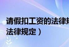 请假扣工资的法律规定是什么（请假扣工资的法律规定）