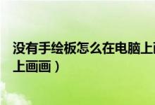 没有手绘板怎么在电脑上画画图片（没有手绘板怎么在电脑上画画）