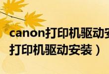 canon打印机驱动安装搜不到打印机（canon打印机驱动安装）