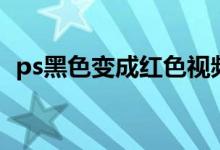 ps黑色变成红色视频（ps把黑色变成红色）