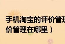 手机淘宝的评价管理在哪里找到（手机淘宝评价管理在哪里）