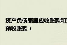 资产负债表里应收账款和预收账款（资产负债表应收账款和预收账款）
