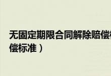 无固定期限合同解除赔偿标准举例（无固定期限合同解除赔偿标准）