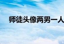 师徒头像两男一人一张（师徒头像两男）