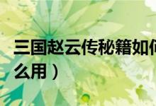 三国赵云传秘籍如何激活（三国赵云传秘籍怎么用）