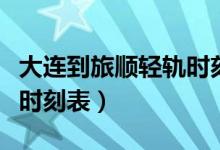 大连到旅顺轻轨时刻表查询（大连到旅顺轻轨时刻表）