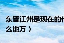 东晋江州是现在的什么地方（江州是现在的什么地方）