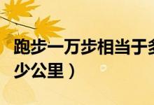跑步一万步相当于多少公里（一万步相当于多少公里）