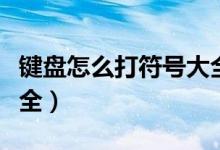 键盘怎么打符号大全图解（键盘怎么打符号大全）