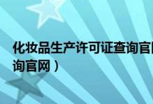 化妆品生产许可证查询官网美妍世家（化妆品生产许可证查询官网）