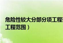 危险性较大分部分项工程范围有哪些（危险性较大分部分项工程范围）