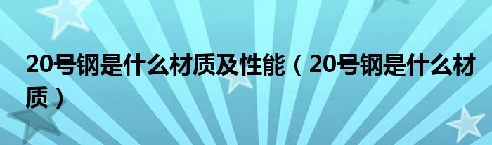 20号钢是什么材质及性能（20号钢是什么材质）