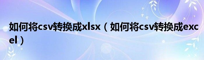 如何将csv转换成xlsx（如何将csv转换成excel）