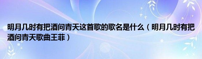 明月几时有把酒问青天这首歌的歌名是什么（明月几时有把酒问青天歌曲王菲）