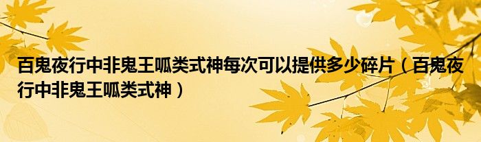 百鬼夜行中非鬼王呱类式神每次可以提供多少碎片（百鬼夜行中非鬼王呱类式神）