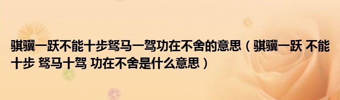 骐骥一跃不能十步驽马一驾功在不舍的意思（骐骥一跃 不能十步 驽马十驾 功在不舍是什么意思）