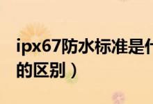 ipx67防水标准是什么（ip67 ipx7 防水等级的区别）