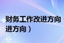 财务工作改进方向（财务工作存在的不足与改进方向）