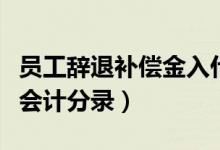 员工辞退补偿金入什么科目（员工辞退补偿金会计分录）