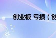 创业板 亏损（创业板亏损几年退市）