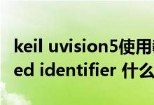 keil uvision5使用教程（使用Keil时undefined identifier 什么意思啊）