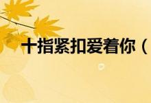 十指紧扣爱着你（有一种爱叫十指紧扣）