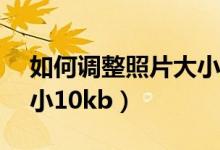 如何调整照片大小100kb（如何调整照片大小10kb）