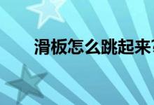 滑板怎么跳起来?（滑板怎么跳起来）