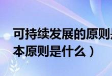 可持续发展的原则是什么?（可持续发展的基本原则是什么）