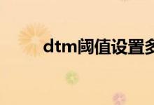 dtm阈值设置多少好（dtim阈值）