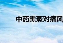 中药熏蒸对痛风的好处（风的好处）