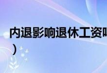 内退影响退休工资吗知乎（内退影响退休工资）