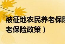 被征地农民养老保险政策文件(被征地农民养老保险政策)
