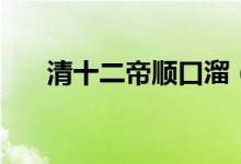 清十二帝顺口溜（清朝历代皇帝顺序）