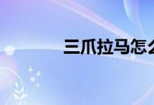三爪拉马怎么用（三爪拉马）