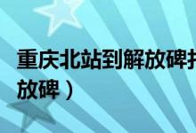 重庆北站到解放碑打车多少钱（重庆北站到解放碑）