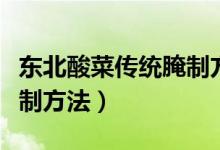 东北酸菜传统腌制方法图解（东北酸菜传统腌制方法）