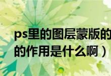 ps里的图层蒙版的作用是什么（ps图层蒙版的作用是什么啊）