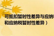 可抵扣暂时性差异与应纳税暂时性差异（可抵扣暂时性差异和应纳税暂时性差异）