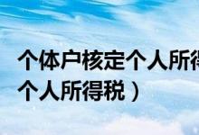 个体户核定个人所得税怎么操作（个体户核定个人所得税）