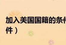加入美国国籍的条件视频（加入美国国籍的条件）