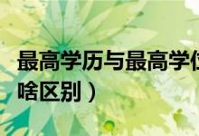 最高学历与最高学位（最高学历和最高学位有啥区别）