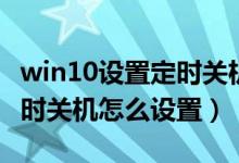 win10设置定时关机怎么设置（win10系统定时关机怎么设置）